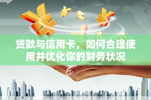 景宁贷款与信用卡，如何合理使用并优化你的财务状况