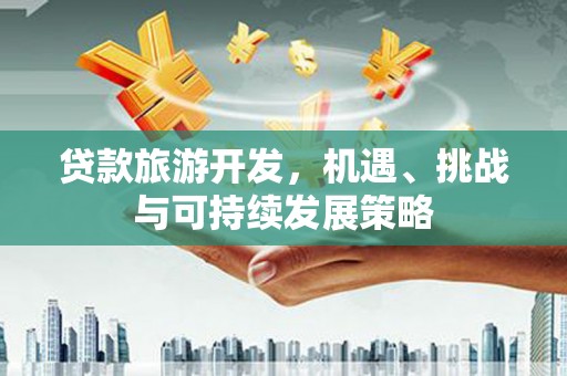 景宁贷款旅游开发，机遇、挑战与可持续发展策略