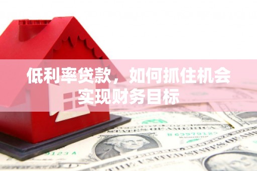 景宁低利率贷款，如何抓住机会实现财务目标