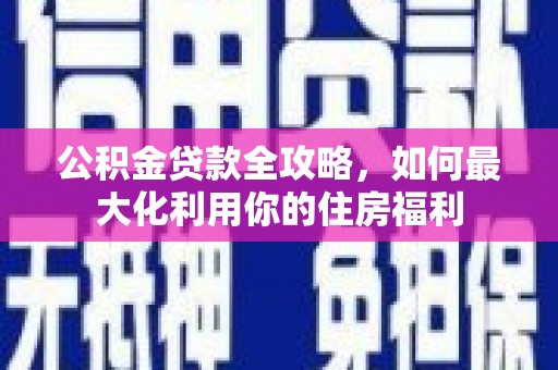 景宁公积金贷款全攻略，如何最大化利用你的住房福利