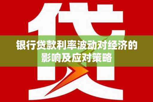 景宁银行贷款利率波动对经济的影响及应对策略