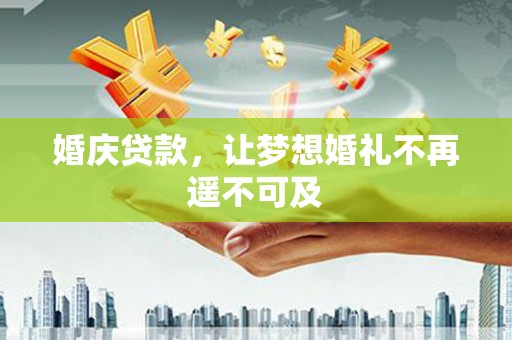 景宁婚庆贷款，让梦想婚礼不再遥不可及