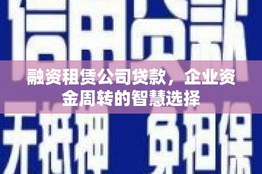 景宁融资租赁公司贷款，企业资金周转的智慧选择
