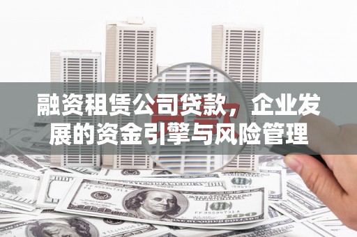 景宁融资租赁公司贷款，企业发展的资金引擎与风险管理
