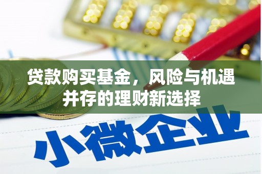 景宁贷款购买基金，风险与机遇并存的理财新选择