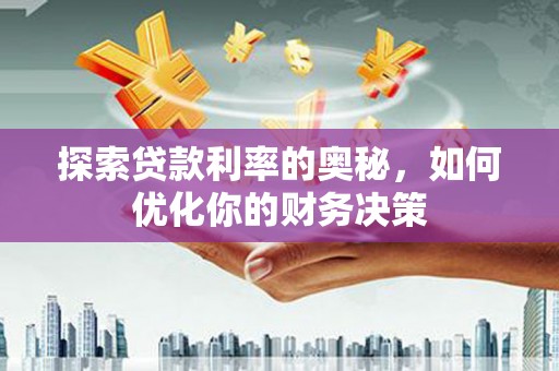 景宁探索贷款利率的奥秘，如何优化你的财务决策