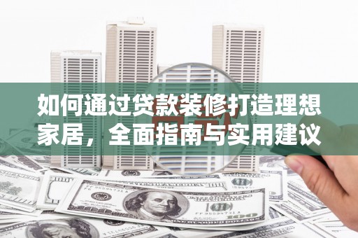 景宁如何通过贷款装修打造理想家居，全面指南与实用建议