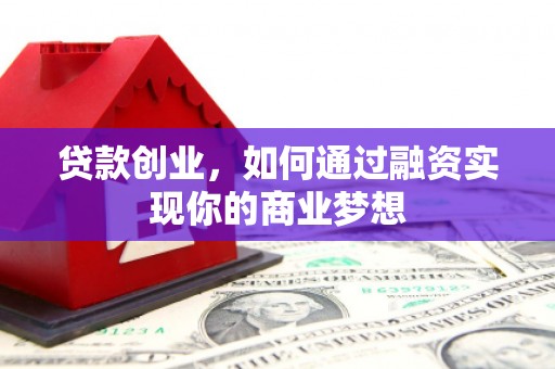 景宁贷款创业，如何通过融资实现你的商业梦想