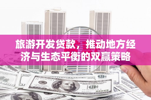 景宁旅游开发贷款，推动地方经济与生态平衡的双赢策略