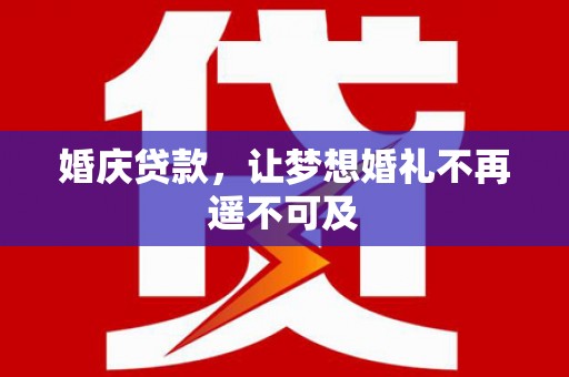 景宁婚庆贷款，让梦想婚礼不再遥不可及