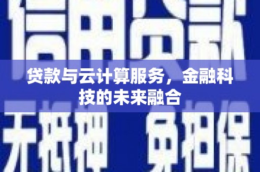 景宁贷款与云计算服务，金融科技的未来融合