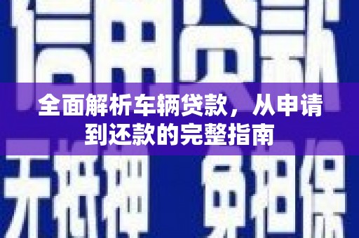 景宁全面解析车辆贷款，从申请到还款的完整指南
