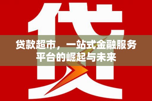 景宁贷款超市，一站式金融服务平台的崛起与未来