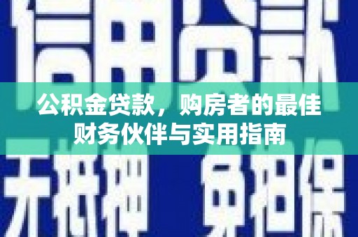 景宁公积金贷款，购房者的最佳财务伙伴与实用指南