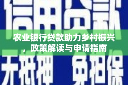 景宁农业银行贷款助力乡村振兴，政策解读与申请指南