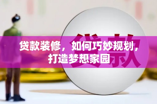 景宁贷款装修，如何巧妙规划，打造梦想家园
