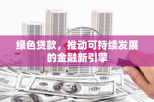 景宁绿色贷款，推动可持续发展的金融新引擎