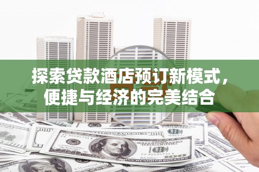 景宁探索贷款酒店预订新模式，便捷与经济的完美结合