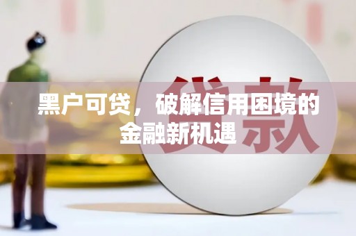 景宁黑户可贷，破解信用困境的金融新机遇