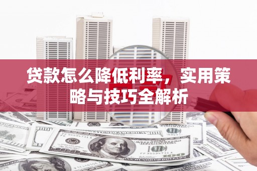 景宁贷款怎么降低利率，实用策略与技巧全解析