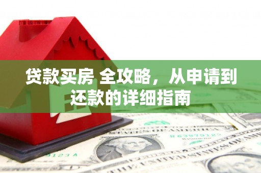 景宁贷款买房 全攻略，从申请到还款的详细指南