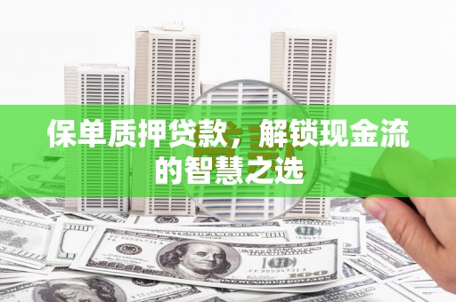 景宁保单质押贷款，解锁现金流的智慧之选