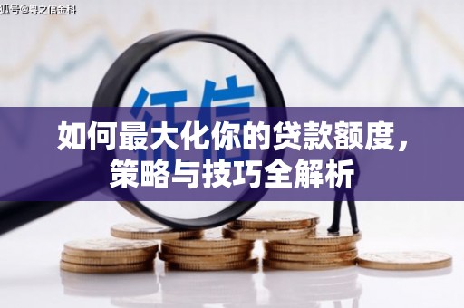 景宁如何最大化你的贷款额度，策略与技巧全解析