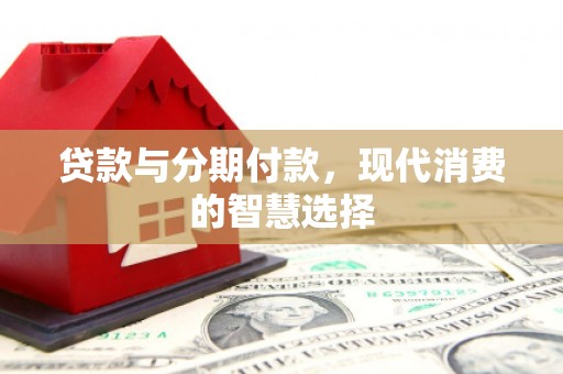 景宁贷款与分期付款，现代消费的智慧选择