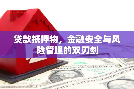 景宁贷款抵押物，金融安全与风险管理的双刃剑