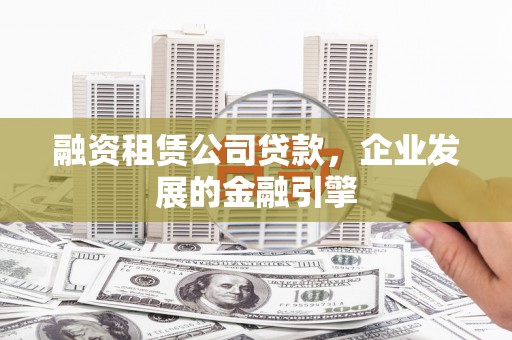景宁融资租赁公司贷款，企业发展的金融引擎