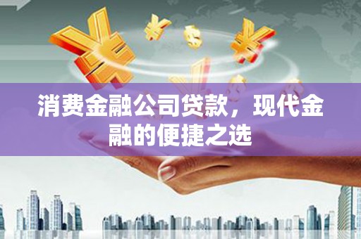 景宁消费金融公司贷款，现代金融的便捷之选