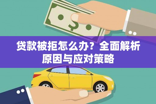 景宁贷款被拒怎么办？全面解析原因与应对策略